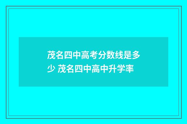 茂名四中高考分数线是多少 茂名四中高中升学率