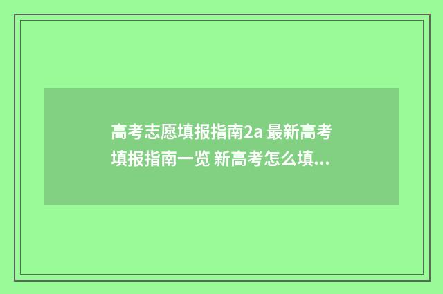 高考志愿填报指南2a 最新高考填报指南一览 新高考怎么填报志愿
