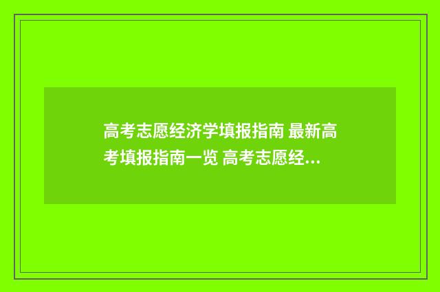 高考志愿经济学填报指南 最新高考填报指南一览 高考志愿经济学类