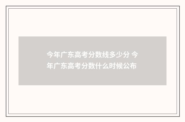 今年广东高考分数线多少分 今年广东高考分数什么时候公布