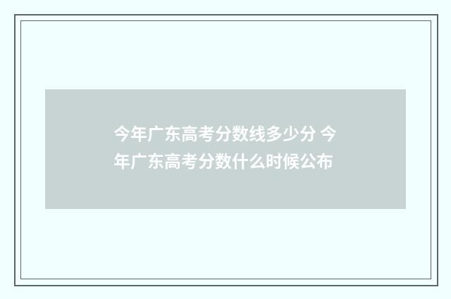 今年广东高考分数线多少分 今年广东高考分数什么时候公布