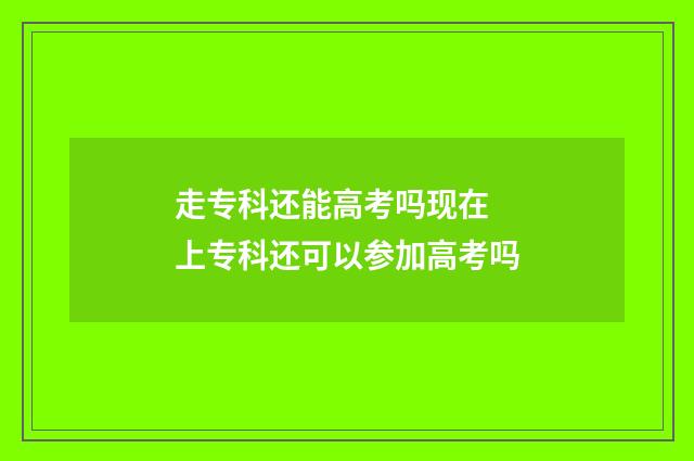 走专科还能高考吗现在 上专科还可以参加高考吗