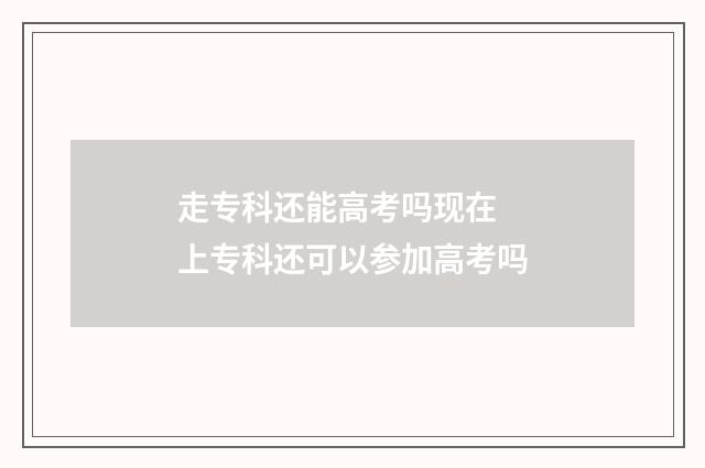 走专科还能高考吗现在 上专科还可以参加高考吗