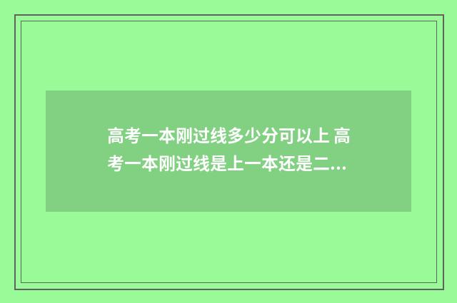 高考一本刚过线多少分可以上 高考一本刚过线是上一本还是二本