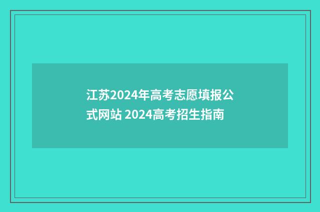 江苏2024年高考志愿填报公式网站 2024高考招生指南