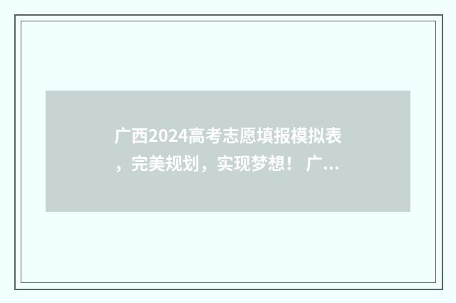 广西2024高考志愿填报模拟表，完美规划，实现梦想！ 广西2024高考志愿填报指南