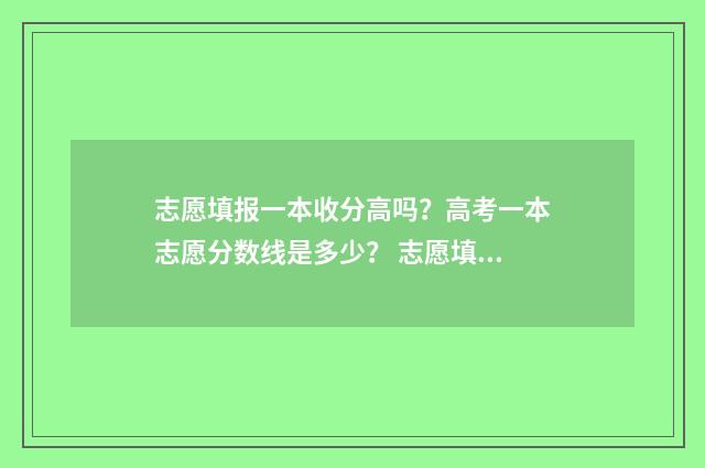 志愿填报一本收分高吗？高考一本志愿分数线是多少？ 志愿填报一本二本共填几个