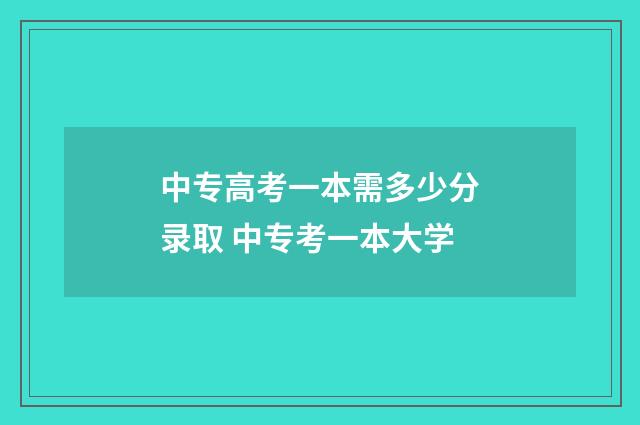 中专高考一本需多少分录取 中专考一本大学