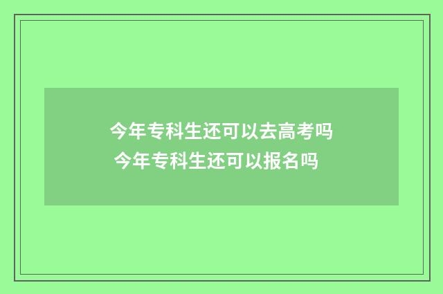 今年专科生还可以去高考吗 今年专科生还可以报名吗