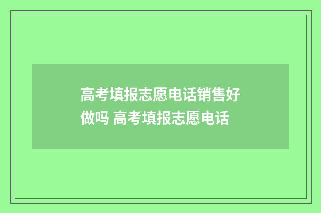 高考填报志愿电话销售好做吗 高考填报志愿电话