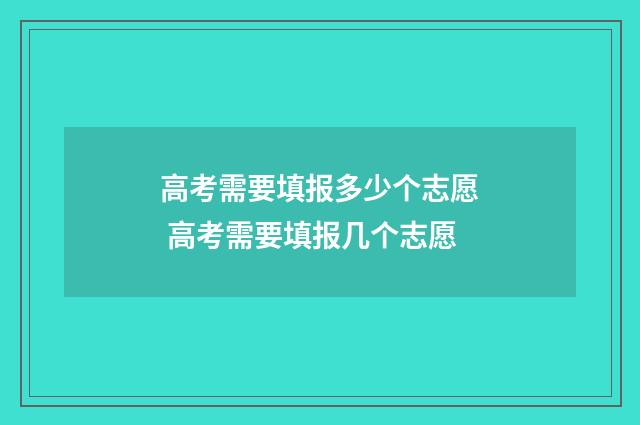 高考需要填报多少个志愿 高考需要填报几个志愿