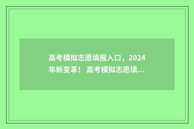 高考模拟志愿填报入口，2024年新变革！ 高考模拟志愿填报网站