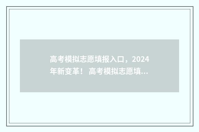 高考模拟志愿填报入口,2024年新变革! 高考模拟志愿填报网站
