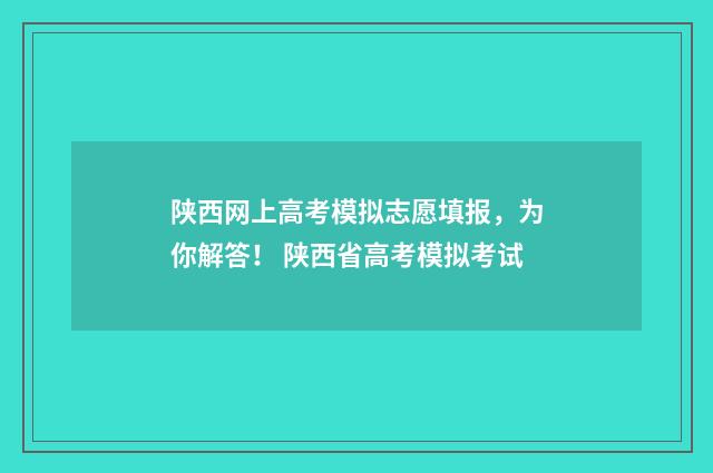 陕西网上高考模拟志愿填报，为你解答！ 陕西省高考模拟考试