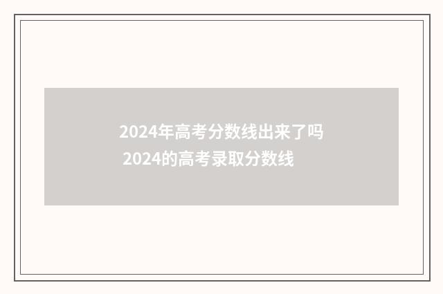 2024年高考分数线出来了吗 2024的高考录取分数线
