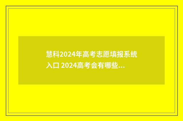 慧科2024年高考志愿填报系统入口 2024高考会有哪些变化