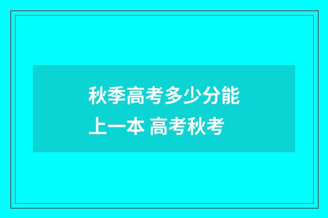 秋季高考多少分能上一本 高考秋考