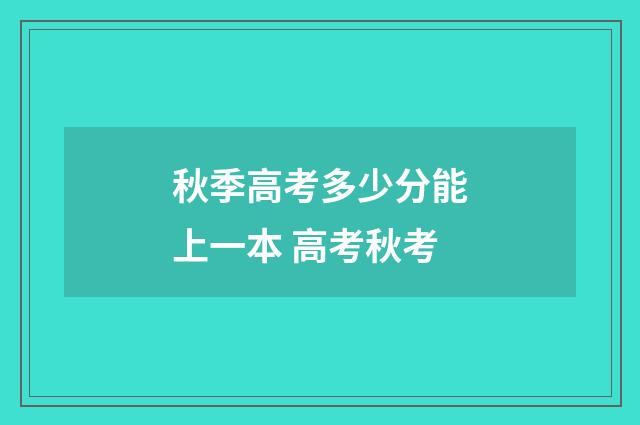 秋季高考多少分能上一本 高考秋考