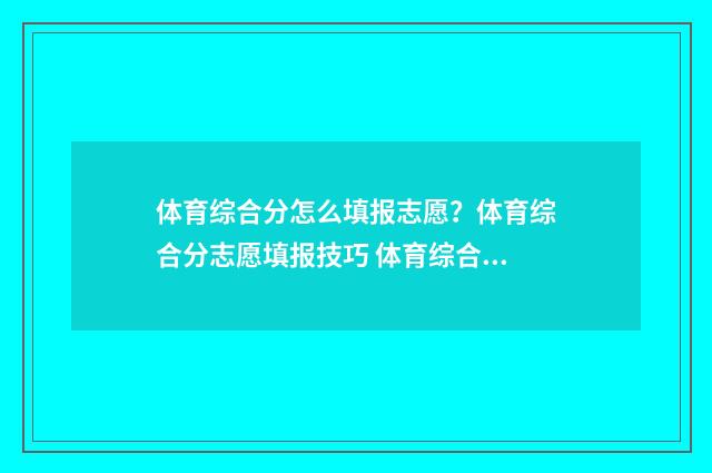 体育综合分怎么填报志愿？体育综合分志愿填报技巧 体育综合分怎么算河南