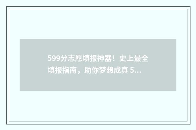 599分志愿填报神器！史上最全填报指南，助你梦想成真 599分是一本吗