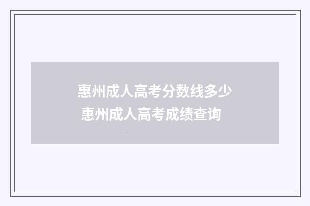 惠州成人高考分数线多少 惠州成人高考成绩查询