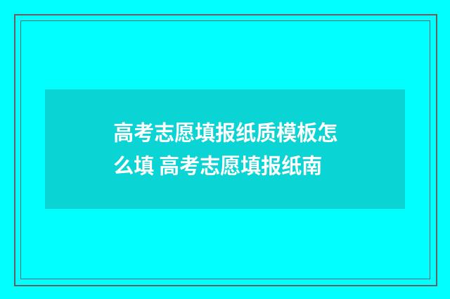 高考志愿填报纸质模板怎么填 高考志愿填报纸南