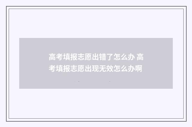 高考填报志愿出错了怎么办 高考填报志愿出现无效怎么办啊