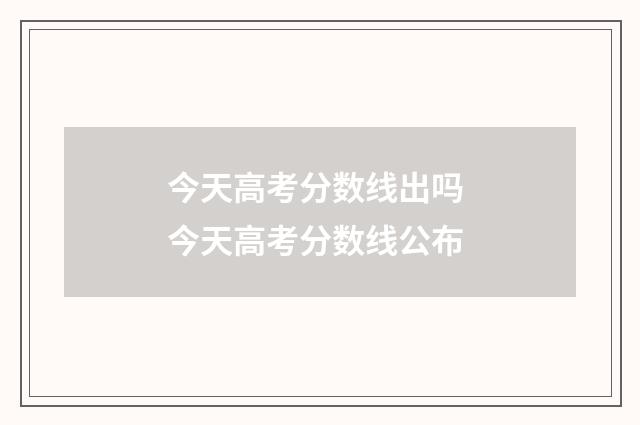 今天高考分数线出吗 今天高考分数线公布