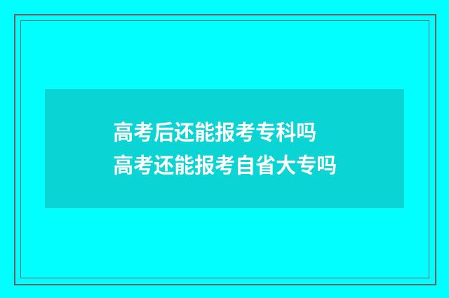 高考后还能报考专科吗 高考还能报考自省大专吗