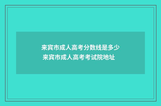 来宾市成人高考分数线是多少 来宾市成人高考考试院地址