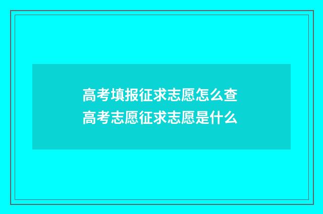 高考填报征求志愿怎么查 高考志愿征求志愿是什么