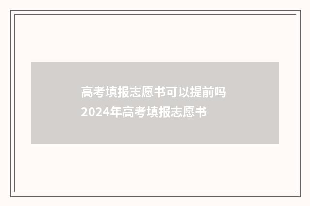 高考填报志愿书可以提前吗 2024年高考填报志愿书