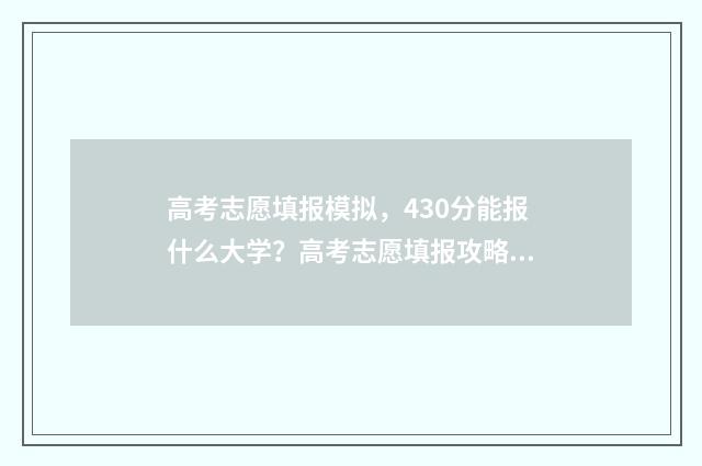 高考志愿填报模拟，430分能报什么大学？高考志愿填报攻略 高考志愿填报模拟表电子版