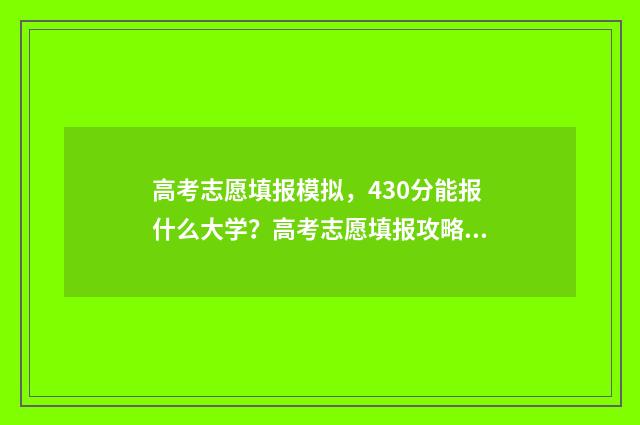 高考志愿填报模拟，430分能报什么大学？高考志愿填报攻略 高考志愿填报模拟表电子版