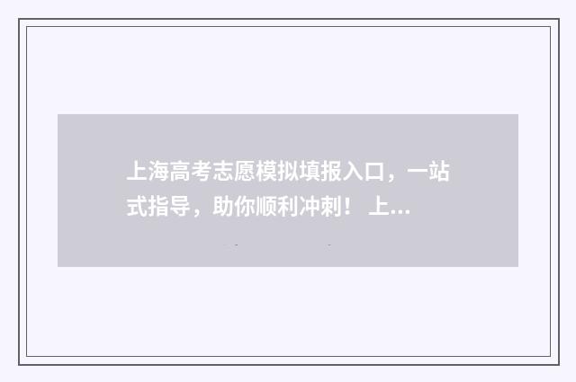 上海高考志愿模拟填报入口，一站式指导，助你顺利冲刺！ 上海高考志愿模拟填报网站