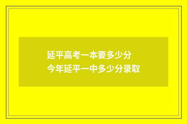 延平高考一本要多少分 今年延平一中多少分录取