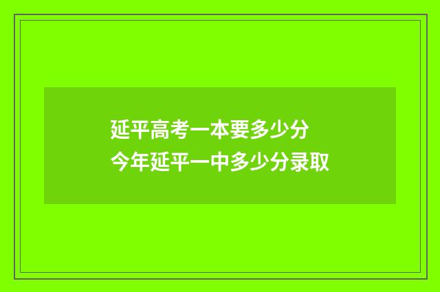 延平高考一本要多少分 今年延平一中多少分录取