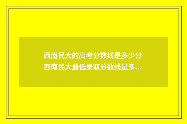 西南民大的高考分数线是多少分 西南民大最低录取分数线是多少