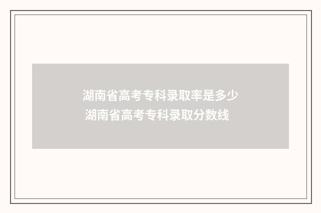 湖南省高考专科录取率是多少 湖南省高考专科录取分数线