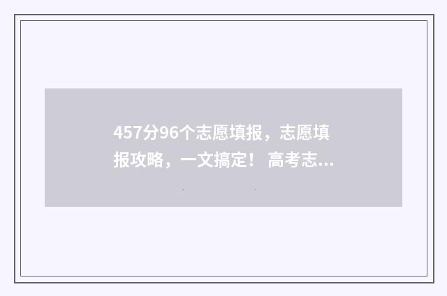 457分96个志愿填报，志愿填报攻略，一文搞定！ 高考志愿96个