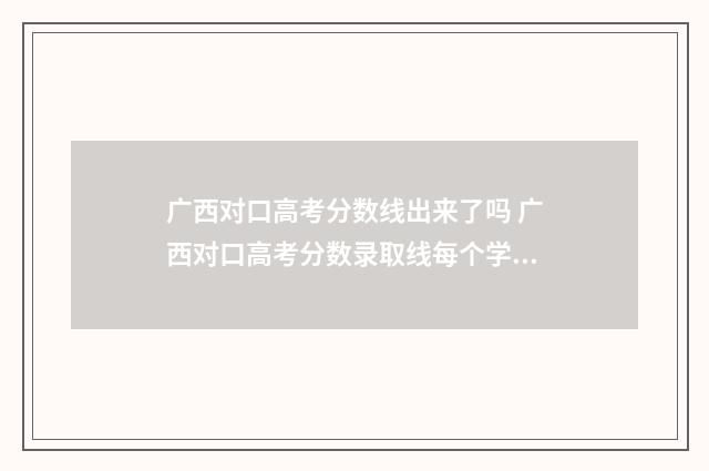 广西对口高考分数线出来了吗 广西对口高考分数录取线每个学校一样吗