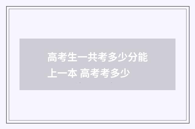 高考生一共考多少分能上一本 高考考多少