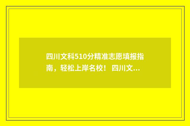 四川文科510分精准志愿填报指南,轻松上岸名校! 四川文科510分上二本可以吗