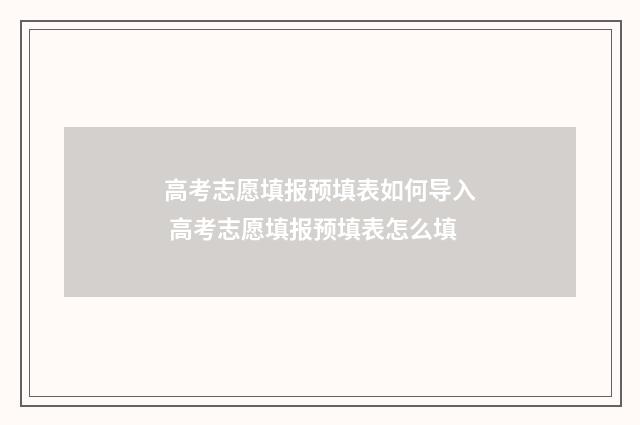 高考志愿填报预填表如何导入 高考志愿填报预填表怎么填