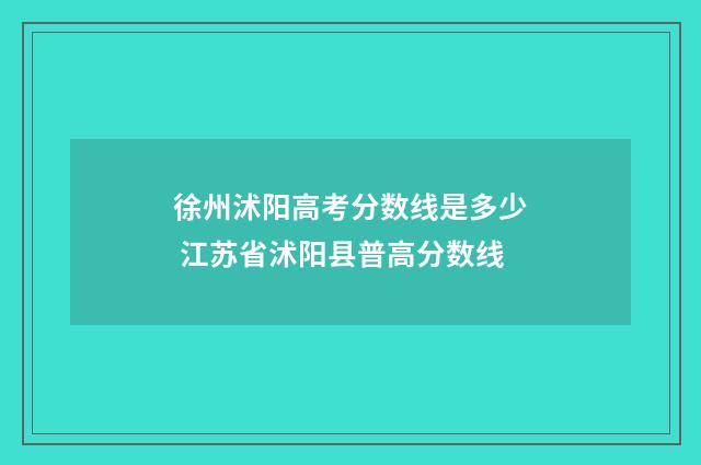 徐州沭阳高考分数线是多少 江苏省沭阳县普高分数线