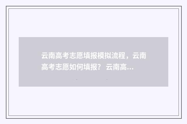 云南高考志愿填报模拟流程，云南高考志愿如何填报？ 云南高考志愿填报咨询机构