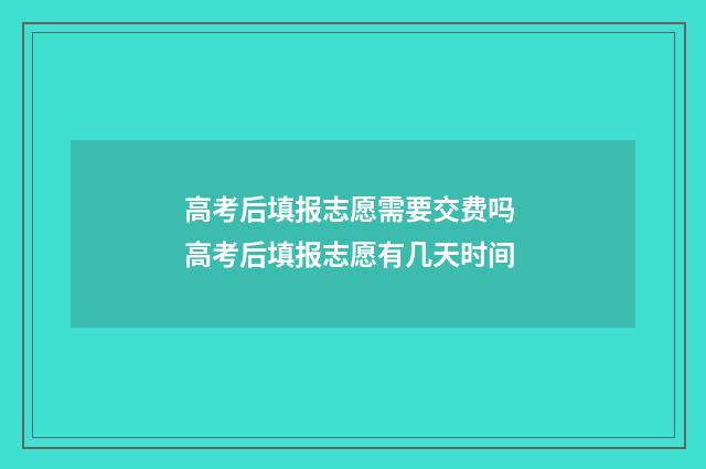 高考后填报志愿需要交费吗 高考后填报志愿有几天时间
