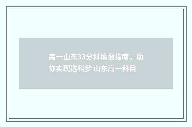 高一山东33分科填报指南，助你实现选科梦 山东高一科目