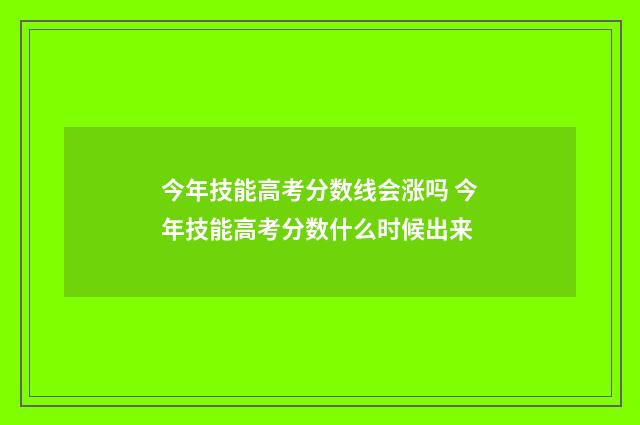今年技能高考分数线会涨吗 今年技能高考分数什么时候出来