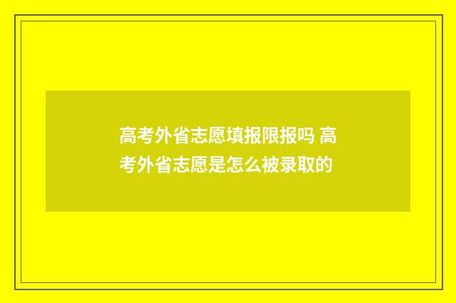 高考外省志愿填报限报吗 高考外省志愿是怎么被录取的